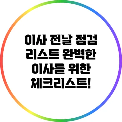 이사 전날 점검 리스트: 완벽한 이사를 위한 체크리스트!