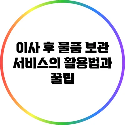 이사 후 물품 보관 서비스의 활용법과 꿀팁