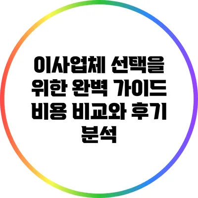 이사업체 선택을 위한 완벽 가이드: 비용 비교와 후기 분석