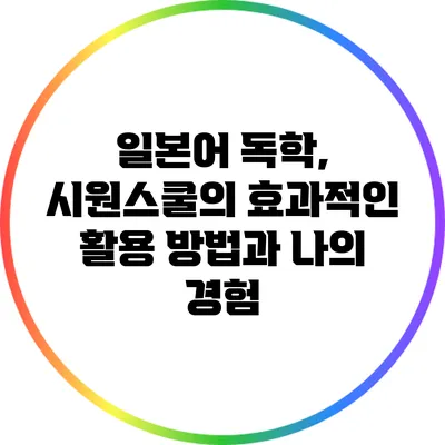 일본어 독학, 시원스쿨의 효과적인 활용 방법과 나의 경험