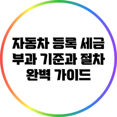 자동차 등록 세금 부과 기준과 절차 완벽 가이드