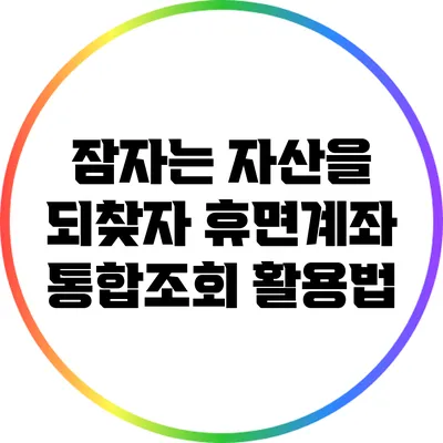 잠자는 자산을 되찾자: 휴면계좌 통합조회 활용법