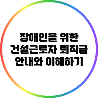 장애인을 위한 건설근로자 퇴직금 안내와 이해하기
