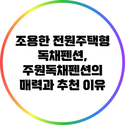 조용한 전원주택형 독채펜션, 주원독채펜션의 매력과 추천 이유