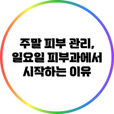 주말 피부 관리, 일요일 피부과에서 시작하는 이유