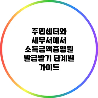 주민센터와 세무서에서 소득금액증명원 발급받기: 단계별 가이드
