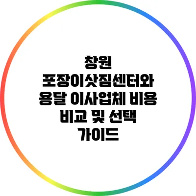 창원 포장이삿짐센터와 용달 이사업체 비용 비교 및 선택 가이드