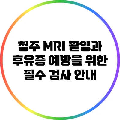 청주 MRI 촬영과 후유증 예방을 위한 필수 검사 안내