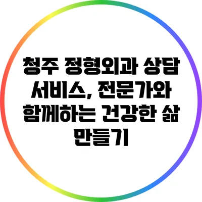 청주 정형외과 상담 서비스, 전문가와 함께하는 건강한 삶 만들기