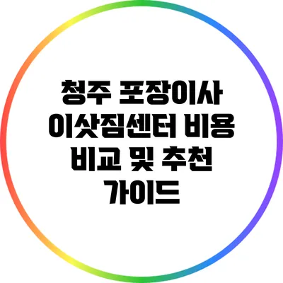 청주 포장이사 이삿짐센터: 비용 비교 및 추천 가이드