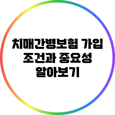 치매간병보험 가입 조건과 중요성 알아보기