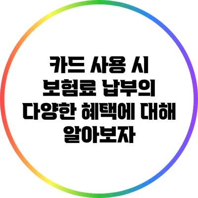 카드 사용 시 보험료 납부의 다양한 혜택에 대해 알아보자
