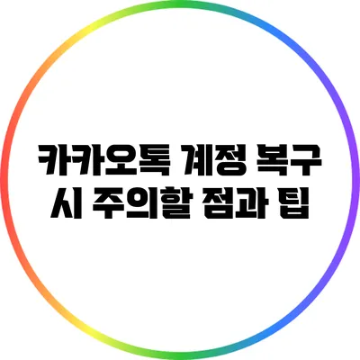 카카오톡 계정 복구 시 주의할 점과 팁