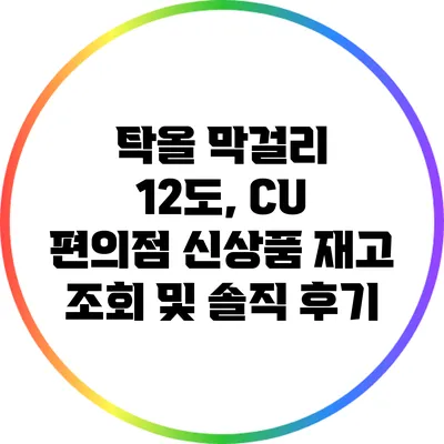 탁올 막걸리 12도, CU 편의점 신상품 재고 조회 및 솔직 후기