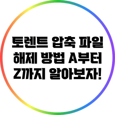 토렌트 압축 파일 해제 방법 A부터 Z까지 알아보자!