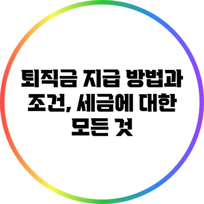 퇴직금 지급 방법과 조건, 세금에 대한 모든 것