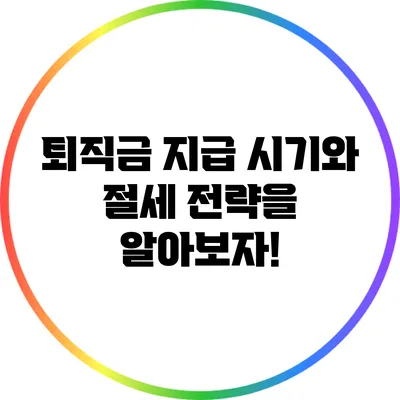 퇴직금 지급 시기와 절세 전략을 알아보자!