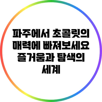 파주에서 초콜릿의 매력에 빠져보세요: 즐거움과 탐색의 세계