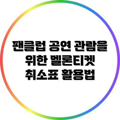 팬클럽 공연 관람을 위한 멜론티켓 취소표 활용법