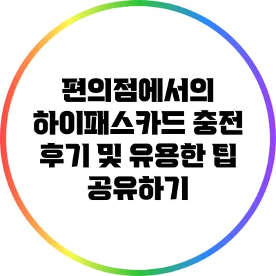 편의점에서의 하이패스카드 충전 후기 및 유용한 팁 공유하기