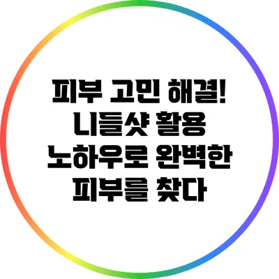 피부 고민 해결! 니들샷 활용 노하우로 완벽한 피부를 찾다