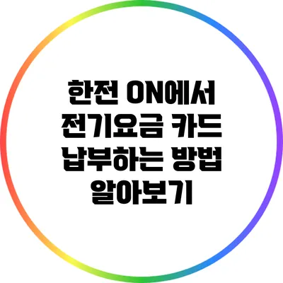 한전 ON에서 전기요금 카드 납부하는 방법 알아보기