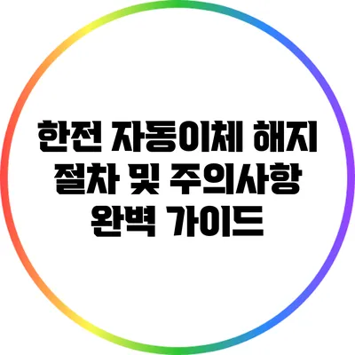 한전 자동이체 해지 절차 및 주의사항 완벽 가이드