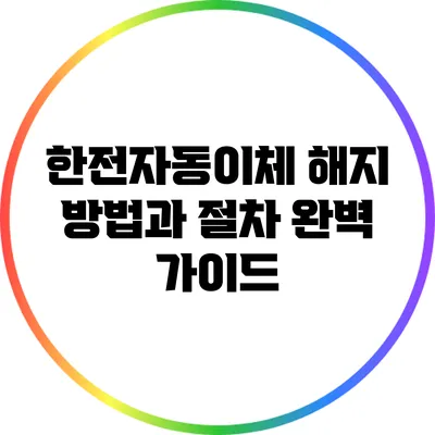 한전자동이체 해지 방법과 절차 완벽 가이드