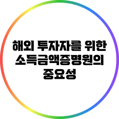 해외 투자자를 위한 소득금액증명원의 중요성