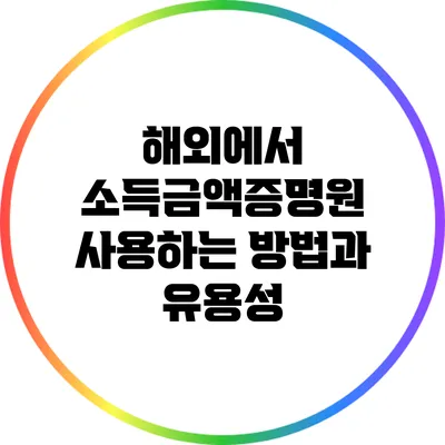 해외에서 소득금액증명원 사용하는 방법과 유용성