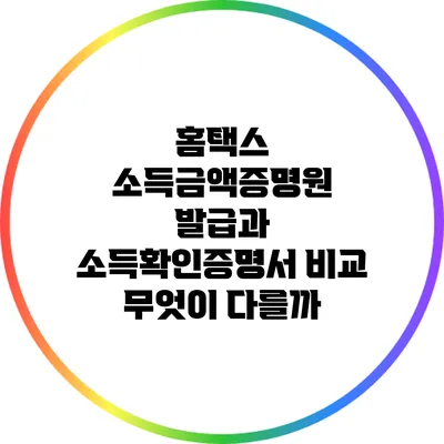 홈택스 소득금액증명원 발급과 소득확인증명서 비교: 무엇이 다를까?