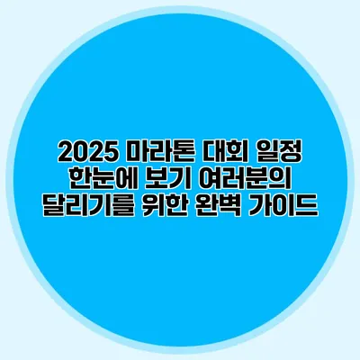 2025 마라톤 대회 일정 한눈에 보기: 여러분의 달리기를 위한 완벽 가이드
