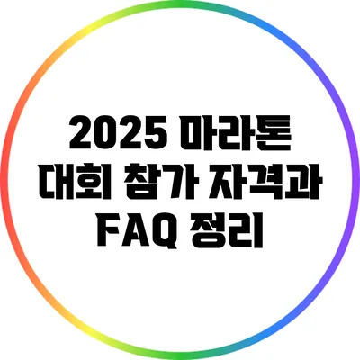 2025 마라톤 대회 참가 자격과 FAQ 정리
