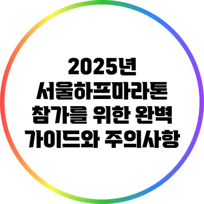 2025년 서울하프마라톤 참가를 위한 완벽 가이드와 주의사항