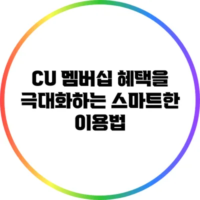 CU 멤버십 혜택을 극대화하는 스마트한 이용법
