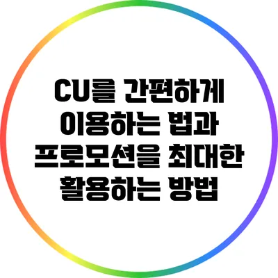 CU를 간편하게 이용하는 법과 프로모션을 최대한 활용하는 방법