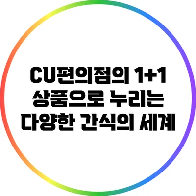 CU편의점의 1+1 상품으로 누리는 다양한 간식의 세계