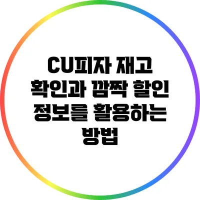 CU피자 재고 확인과 깜짝 할인 정보를 활용하는 방법