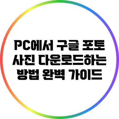 PC에서 구글 포토 사진 다운로드하는 방법 완벽 가이드