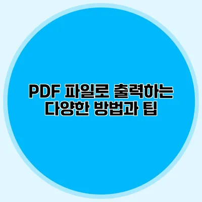 PDF 파일로 출력하는 다양한 방법과 팁