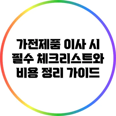 가전제품 이사 시 필수 체크리스트와 비용 정리 가이드