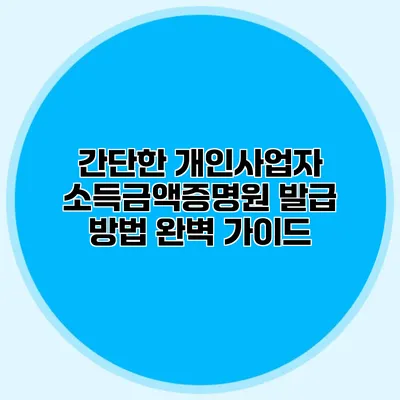 간단한 개인사업자 소득금액증명원 발급 방법 완벽 가이드