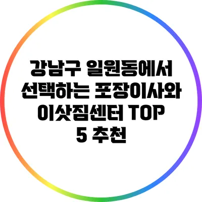 강남구 일원동에서 선택하는 포장이사와 이삿짐센터 TOP 5 추천