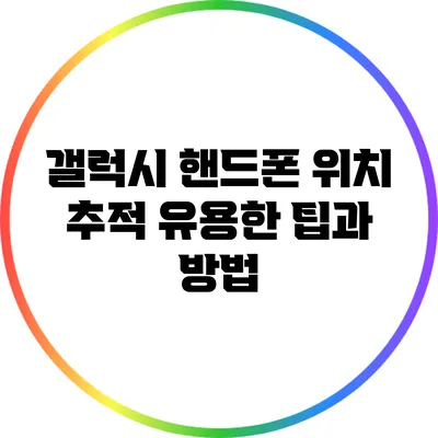 갤럭시 핸드폰 위치 추적: 유용한 팁과 방법
