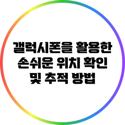 갤럭시폰을 활용한 손쉬운 위치 확인 및 추적 방법