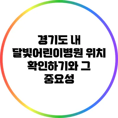 경기도 내 달빛어린이병원 위치 확인하기와 그 중요성