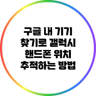 구글 내 기기 찾기로 갤럭시 핸드폰 위치 추적하는 방법