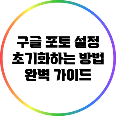 구글 포토 설정 초기화하는 방법 완벽 가이드