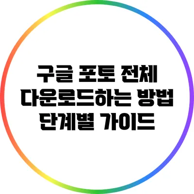 구글 포토 전체 다운로드하는 방법: 단계별 가이드