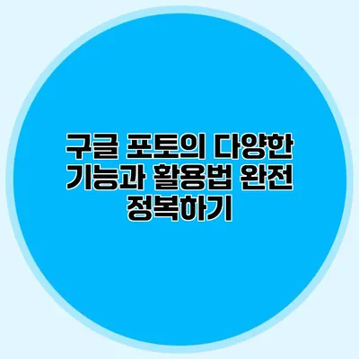 구글 포토의 다양한 기능과 활용법 완전 정복하기
